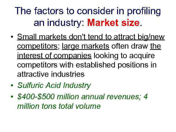 The factors to consider in profiling an industry: Market size. • Small markets don't