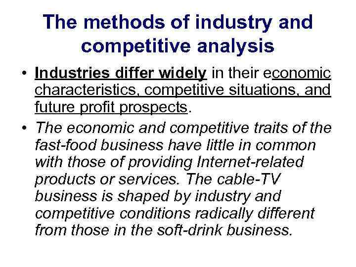 The methods of industry and competitive analysis • Industries differ widely in their economic