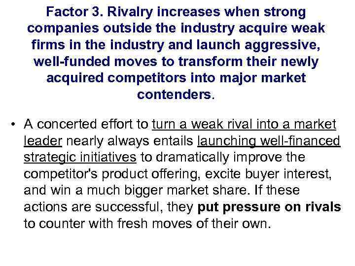 Factor 3. Rivalry increases when strong companies outside the industry acquire weak firms in