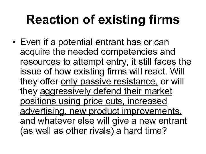 Reaction of existing firms • Even if a potential entrant has or can acquire