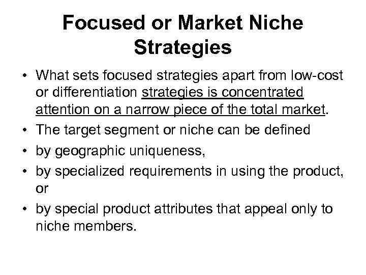 Focused or Market Niche Strategies • What sets focused strategies apart from low-cost or