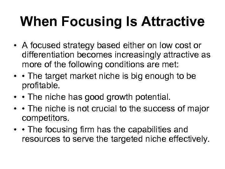 When Focusing Is Attractive • A focused strategy based either on low cost or