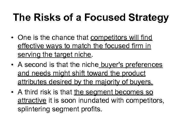 The Risks of a Focused Strategy • One is the chance that competitors will