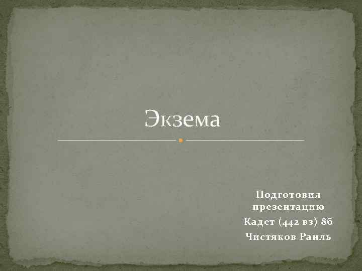 Экзема Подготовил презентацию Кадет (442 вз) 8 б Чистяков Раиль 