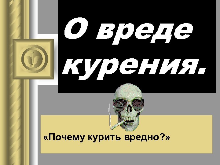 О вреде курения. «Почему курить вредно? » 