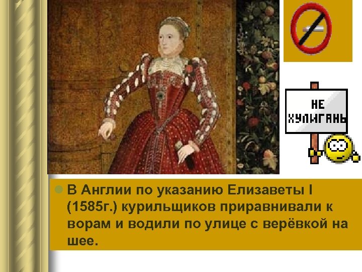 l В Англии по указанию Елизаветы I (1585 г. ) курильщиков приравнивали к ворам