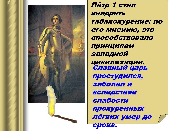 Пётр 1 стал внедрять табакокурение: по его мнению, это способствовало принципам западной цивилизации. Славный