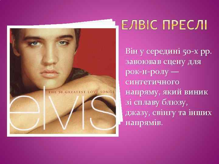 Він у середині 50 -х рр. завоював сцену для рок-н-ролу — синтетичного напряму, який