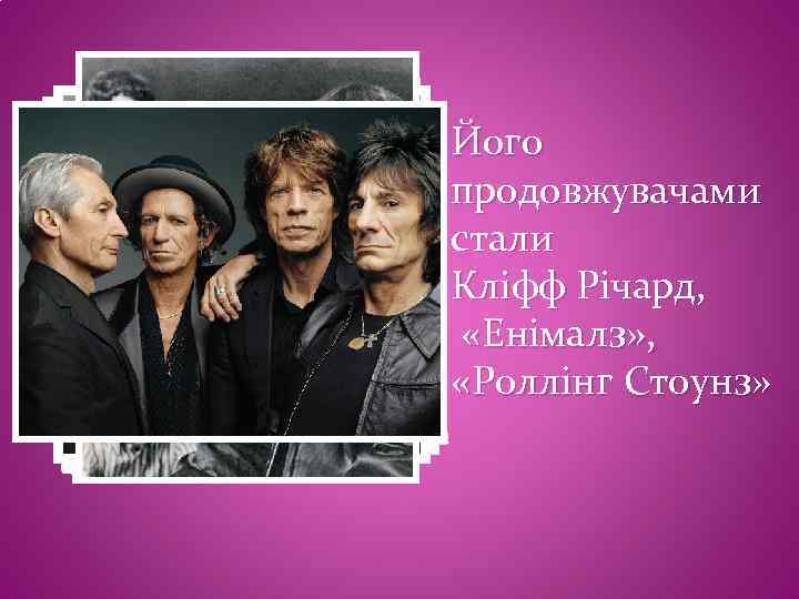 Його продовжувачами стали Кліфф Річард, «Енімалз» , «Роллінг Стоунз» 