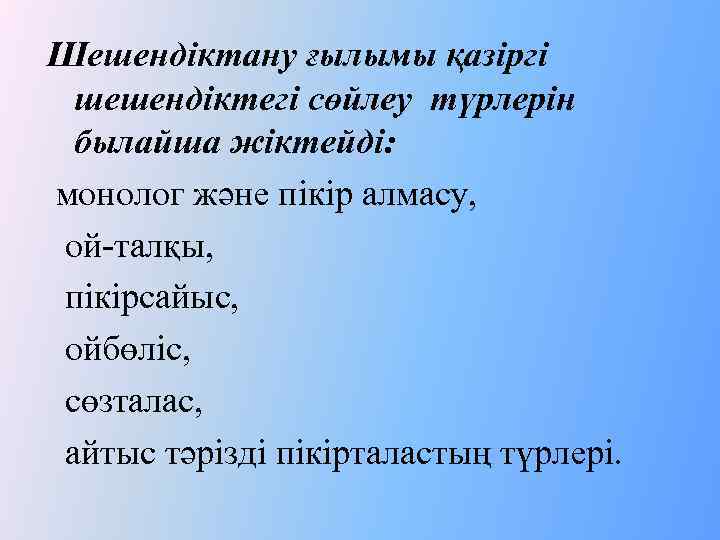 Шешендіктану ғылымы қазіргі шешендіктегі сөйлеу түрлерін былайша жіктейді: монолог және пікір алмасу, ой-талқы, пікірсайыс,