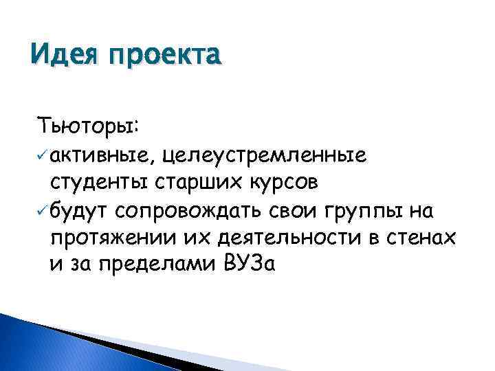 Идея проекта Тьюторы: ü активные, целеустремленные студенты старших курсов ü будут сопровождать свои группы