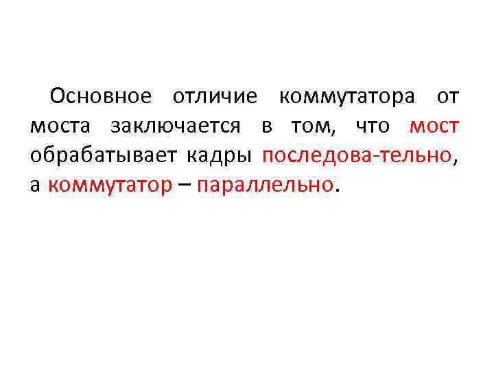 Основное отличие коммутатора от моста заключается в том, что мост обрабатывает кадры последова-тельно, а