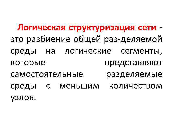 Логическая структуризация сети это разбиение общей раз-деляемой среды на логические сегменты, которые представляют самостоятельные