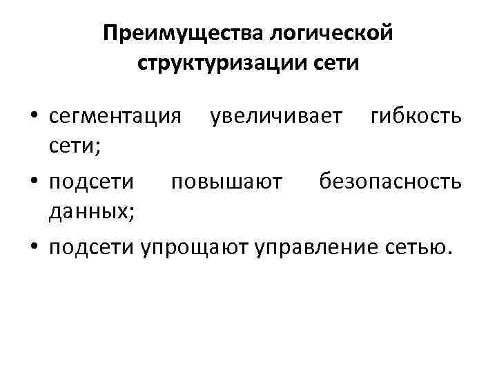 Преимущества логической структуризации сети • сегментация увеличивает гибкость сети; • подсети повышают безопасность данных;