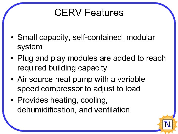 CERV Features • Small capacity, self-contained, modular system • Plug and play modules are