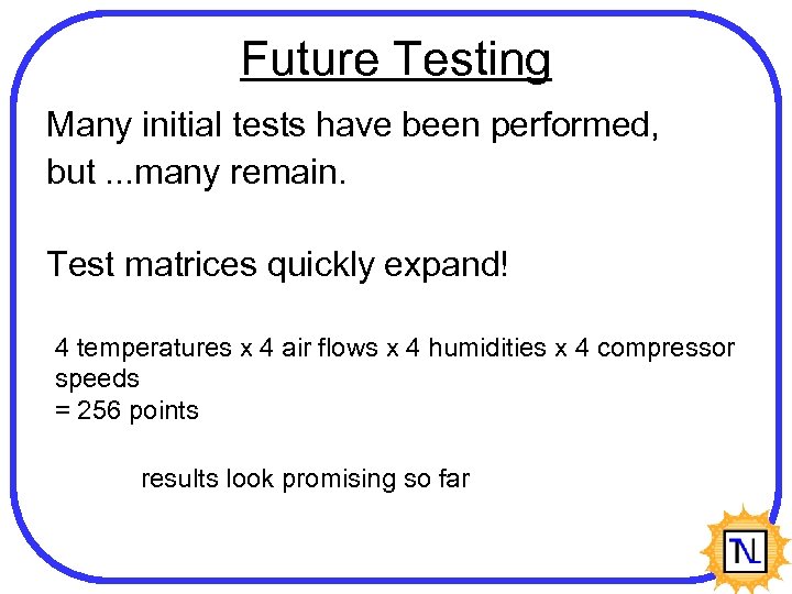 Future Testing Many initial tests have been performed, but. . . many remain. Test