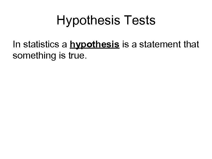 Hypothesis Tests In statistics a hypothesis is a statement that something is true. 
