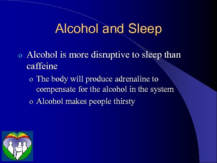 Alcohol and Sleep o Alcohol is more disruptive to sleep than caffeine o The