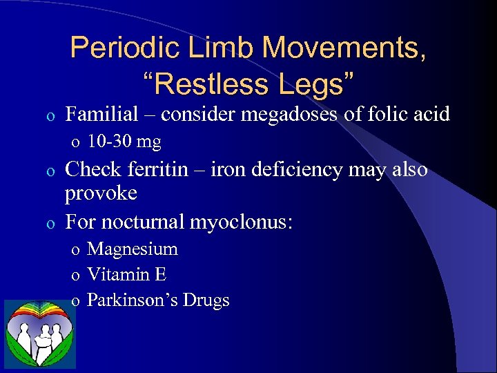 Periodic Limb Movements, “Restless Legs” o Familial – consider megadoses of folic acid o