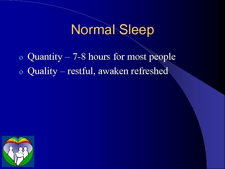 Normal Sleep Quantity – 7 -8 hours for most people o Quality – restful,