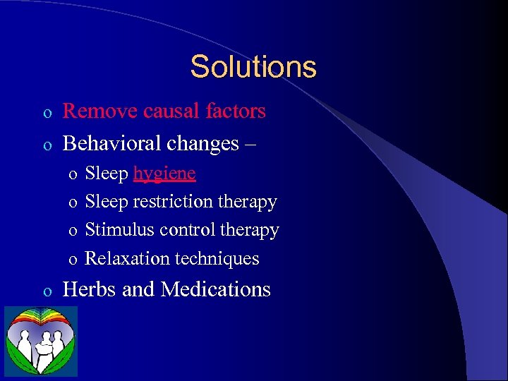 Solutions Remove causal factors o Behavioral changes – o o Sleep hygiene o Sleep
