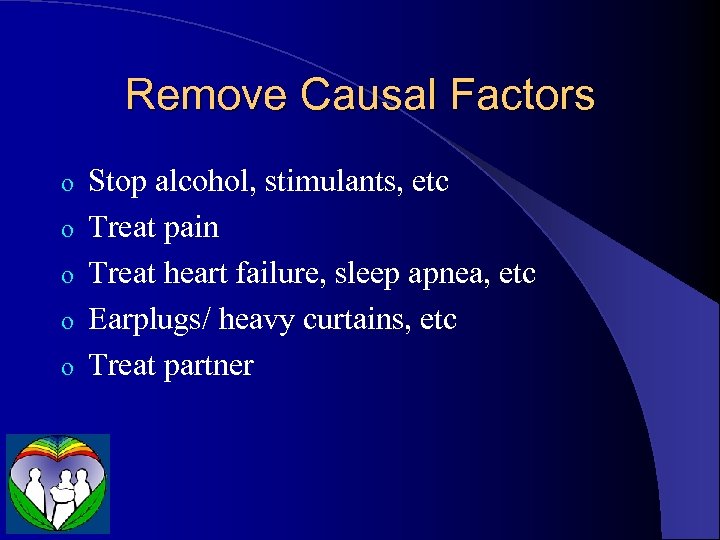 Remove Causal Factors o o o Stop alcohol, stimulants, etc Treat pain Treat heart
