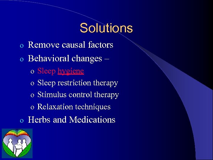 Solutions Remove causal factors o Behavioral changes – o o Sleep hygiene o Sleep