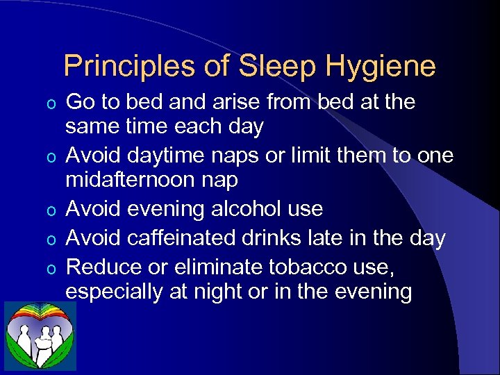 Principles of Sleep Hygiene o o o Go to bed and arise from bed