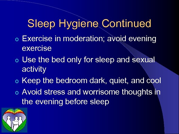 Sleep Hygiene Continued Exercise in moderation; avoid evening exercise o Use the bed only