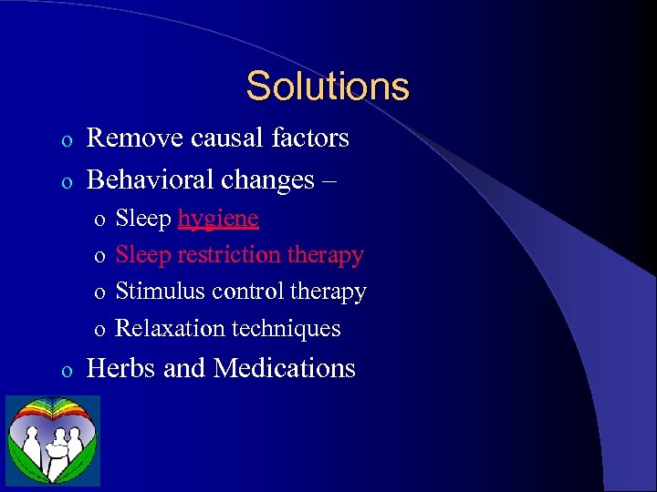 Solutions Remove causal factors o Behavioral changes – o o Sleep hygiene o Sleep