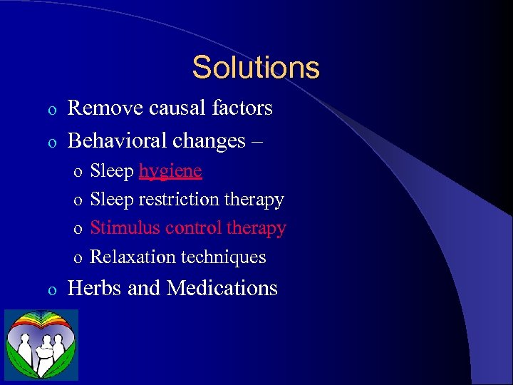 Solutions Remove causal factors o Behavioral changes – o o Sleep hygiene o Sleep