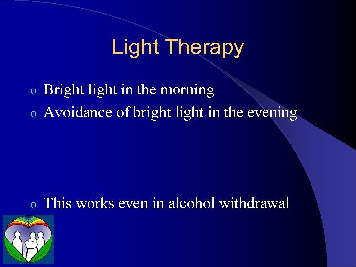 Light Therapy Bright light in the morning o Avoidance of bright light in the