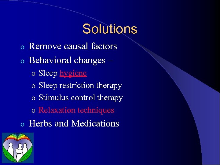 Solutions Remove causal factors o Behavioral changes – o o Sleep hygiene o Sleep