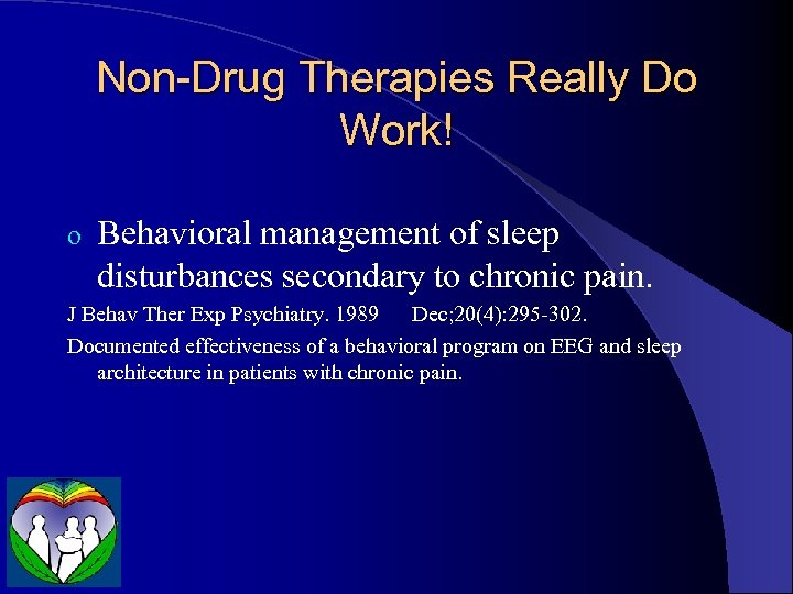 Non-Drug Therapies Really Do Work! o Behavioral management of sleep disturbances secondary to chronic