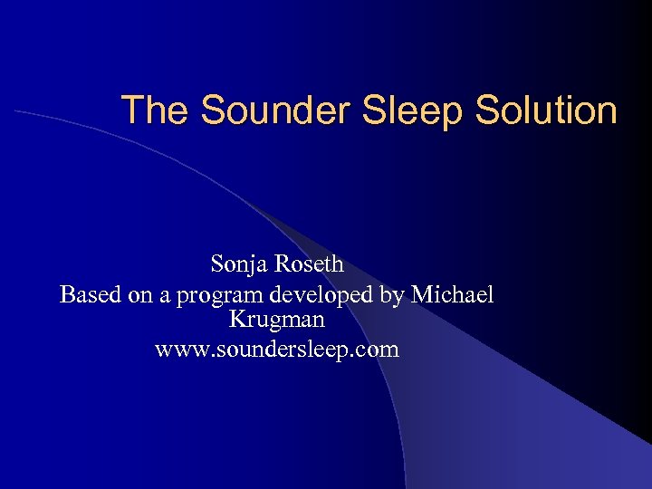 The Sounder Sleep Solution Sonja Roseth Based on a program developed by Michael Krugman