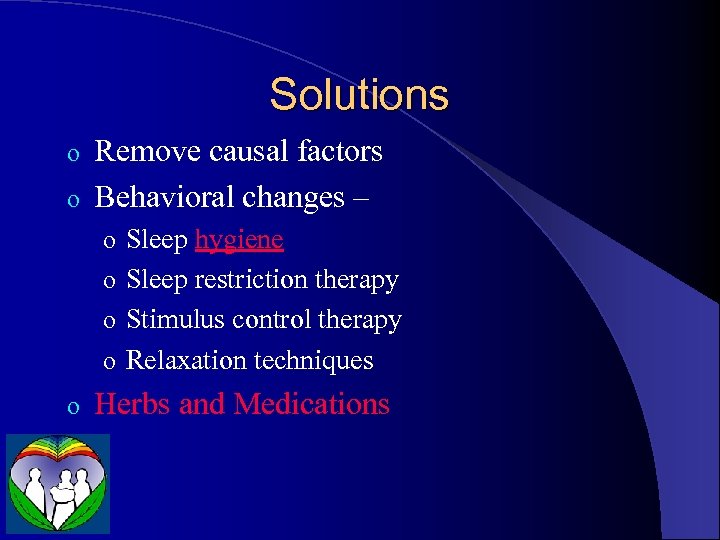 Solutions Remove causal factors o Behavioral changes – o o Sleep hygiene o Sleep
