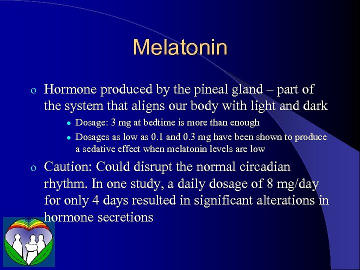 Melatonin o Hormone produced by the pineal gland – part of the system that