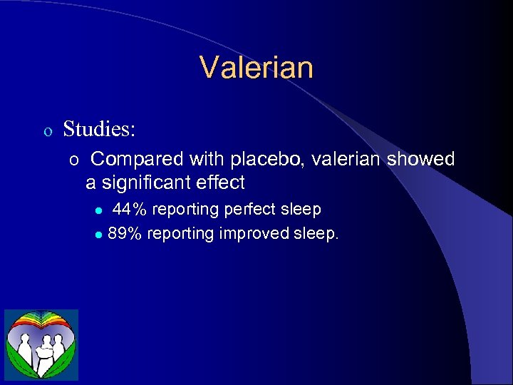 Valerian o Studies: o Compared with placebo, valerian showed a significant effect 44% reporting