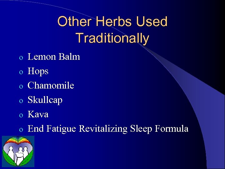 Other Herbs Used Traditionally o o o Lemon Balm Hops Chamomile Skullcap Kava End