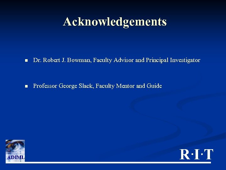 Acknowledgements n n ADIML Dr. Robert J. Bowman, Faculty Advisor and Principal Investigator Professor