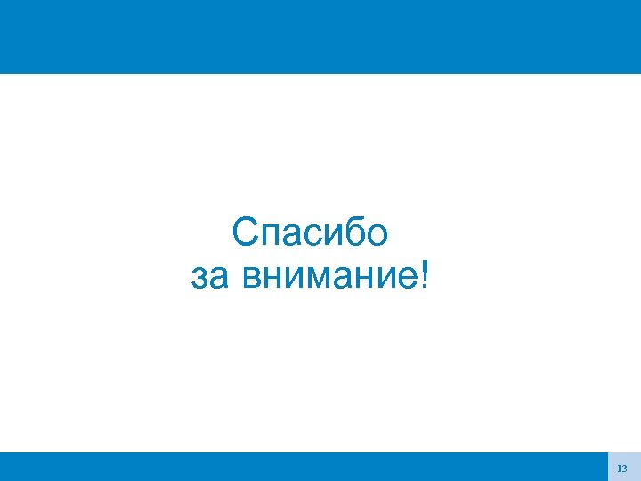 Спасибо за внимание! 13 