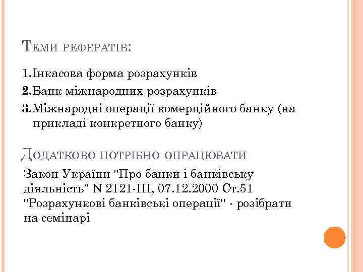 ТЕМИ РЕФЕРАТІВ: 1. Інкасова форма розрахунків 2. Банк міжнародних розрахунків 3. Міжнародні операції комерційного