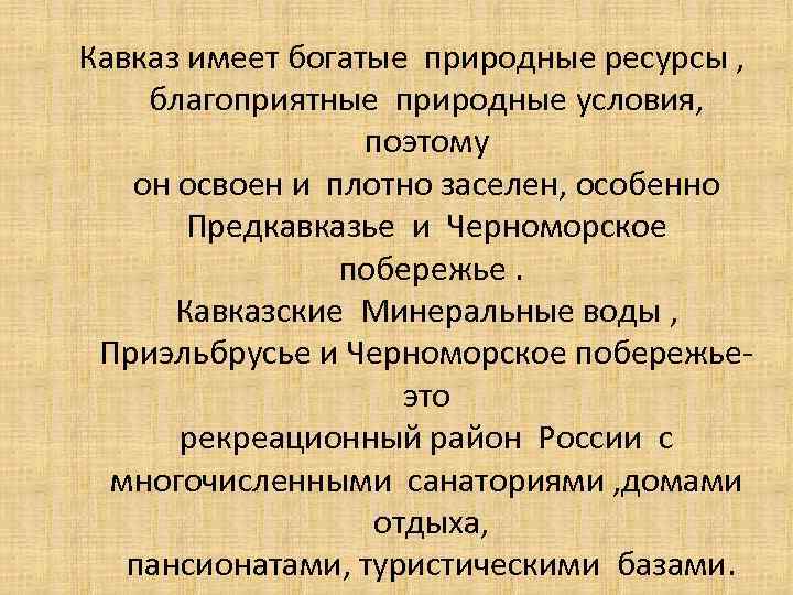 Кавказ имеет богатые природные ресурсы , благоприятные природные условия, поэтому он освоен и плотно