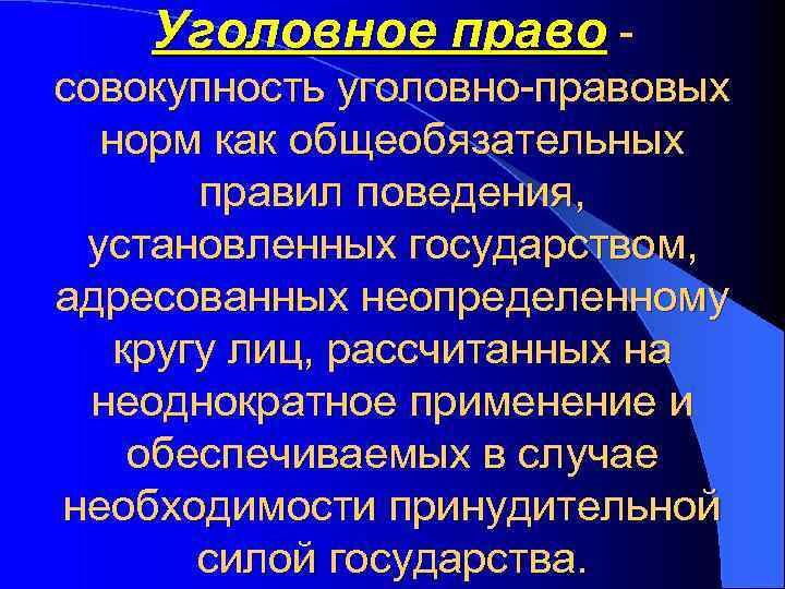 Уголовное право совокупность уголовно-правовых норм как общеобязательных правил поведения, установленных государством, адресованных неопределенному кругу
