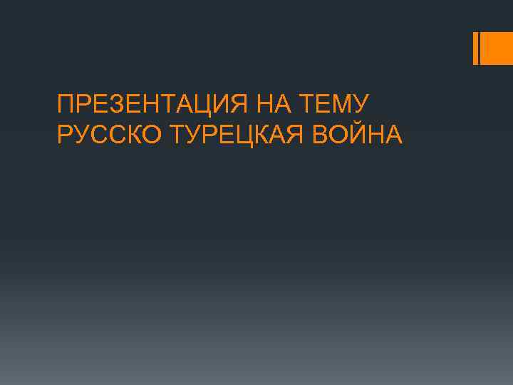 ПРЕЗЕНТАЦИЯ НА ТЕМУ РУССКО ТУРЕЦКАЯ ВОЙНА 