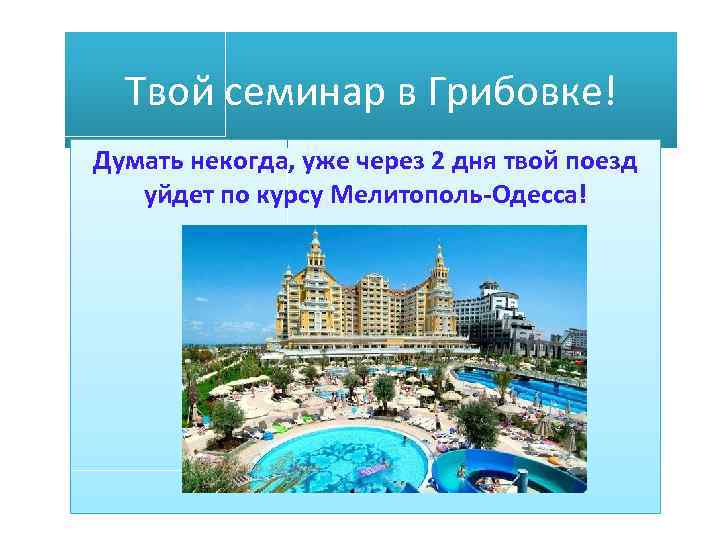 Твой семинар в Грибовке! Думать некогда, уже через 2 дня твой поезд уйдет по