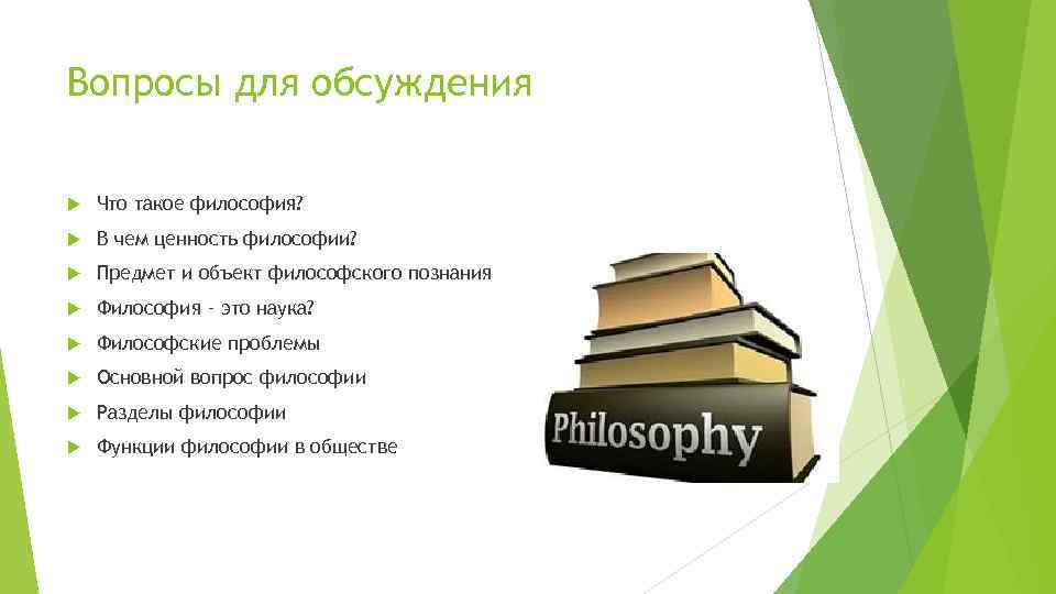 Вопросы для обсуждения Что такое философия? В чем ценность философии? Предмет и объект философского