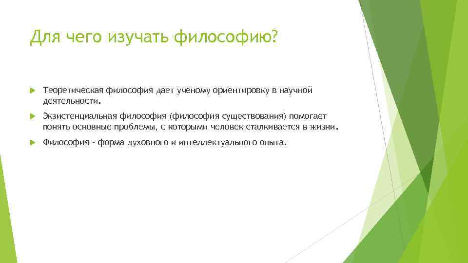 Для чего изучать философию? Теоретическая философия дает ученому ориентировку в научной деятельности. Экзистенциальная философия