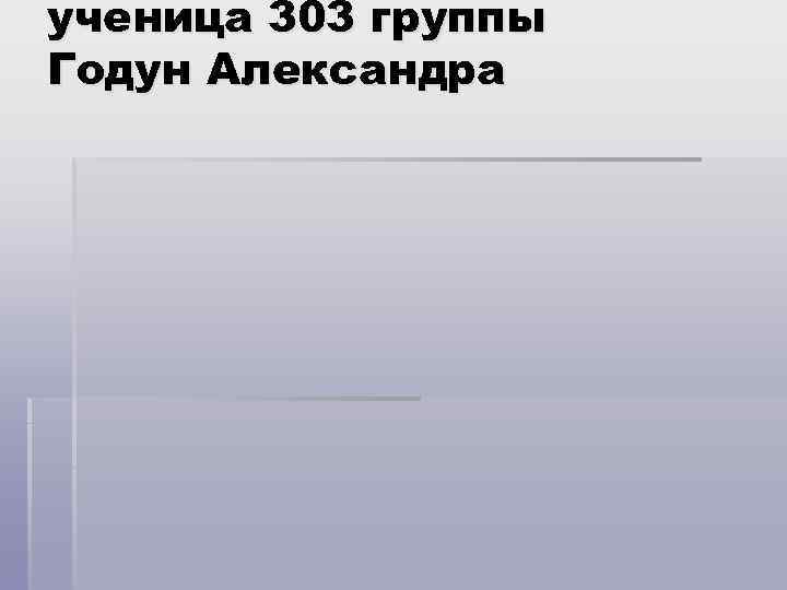 ученица 303 группы Годун Александра 
