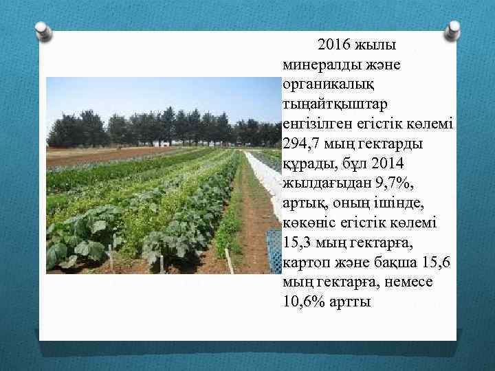 2016 жылы минералды және органикалық тыңайтқыштар енгізілген егістік көлемі 294, 7 мың гектарды құрады,